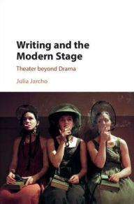 Title: Writing and the Modern Stage: Theater beyond Drama, Author: Julia Jarcho