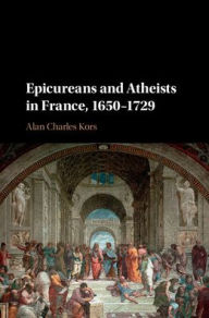 Title: Epicureans and Atheists in France, 1650-1729, Author: Alan Charles Kors