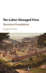 Title: The Labor-Managed Firm: Theoretical Foundations, Author: Gregory K. Dow