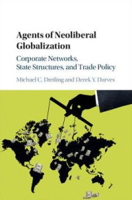 Title: Agents of Neoliberal Globalization: Corporate Networks, State Structures, and Trade Policy, Author: Michael C. Dreiling