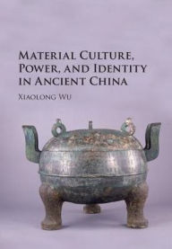 Title: Material Culture, Power, and Identity in Ancient China, Author: Xiaolong Wu