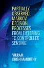 Partially Observed Markov Decision Processes: From Filtering to Controlled Sensing