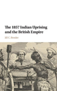 Title: The 1857 Indian Uprising and the British Empire, Author: Jill C. Bender
