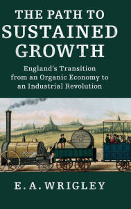 Title: The Path to Sustained Growth: England's Transition from an Organic Economy to an Industrial Revolution, Author: E. A. Wrigley
