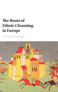 Title: The Roots of Ethnic Cleansing in Europe, Author: H. Zeynep Bulutgil