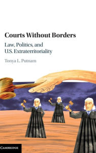 Title: Courts without Borders: Law, Politics, and US Extraterritoriality, Author: Tonya L. Putnam