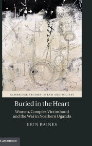 Title: Buried in the Heart: Women, Complex Victimhood and the War in Northern Uganda, Author: Erin Baines