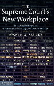 Title: The Supreme Court's New Workplace: Procedural Rulings and Substantive Worker Rights in the United States, Author: Joseph A. Seiner
