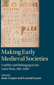Title: Making Early Medieval Societies: Conflict and Belonging in the Latin West, 300-1200, Author: Kate Cooper