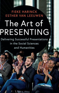 Title: The Art of Presenting: Delivering Successful Presentations in the Social Sciences and Humanities, Author: Fieke Harinck