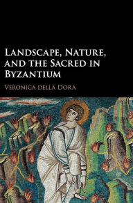 Title: Landscape, Nature, and the Sacred in Byzantium, Author: Veronica della Dora