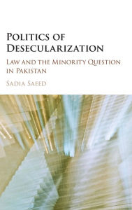 Title: Politics of Desecularization: Law and the Minority Question in Pakistan, Author: Sadia Saeed