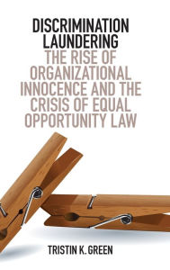 Title: Discrimination Laundering: The Rise of Organizational Innocence and the Crisis of Equal Opportunity Law, Author: Tristin K. Green