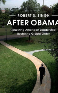 Title: After Obama: Renewing American Leadership, Restoring Global Order, Author: Robert S. Singh