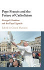 Pope Francis and the Future of Catholicism: Evangelii Gaudium and the Papal Agenda
