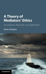 Title: A Theory of Mediators' Ethics: Foundations, Rationale, and Application, Author: Omer Shapira