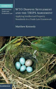 Title: WTO Dispute Settlement and the TRIPS Agreement: Applying Intellectual Property Standards in a Trade Law Framework, Author: Matthew Kennedy