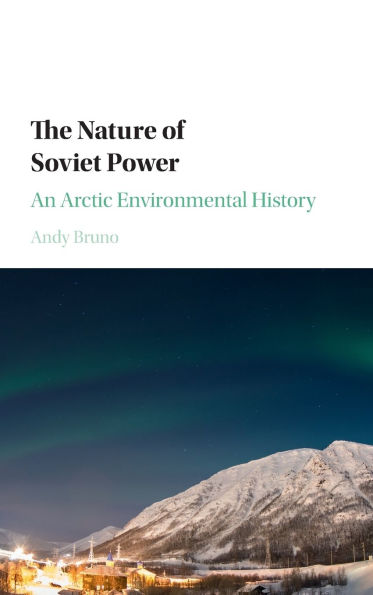 The Nature of Soviet Power: An Arctic Environmental History