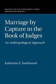Title: Marriage by Capture in the Book of Judges: An Anthropological Approach, Author: Katherine E. Southwood