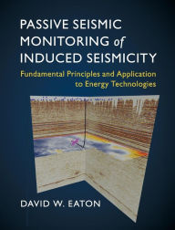 Title: Passive Seismic Monitoring of Induced Seismicity: Fundamental Principles and Application to Energy Technologies, Author: David W. Eaton
