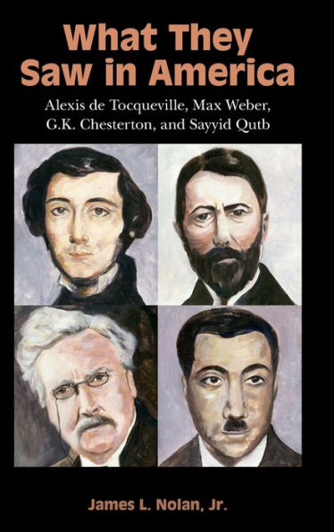 What They Saw in America: Alexis de Tocqueville, Max Weber, G. K. Chesterton, and Sayyid Qutb