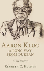 Title: Aaron Klug - A Long Way from Durban: A Biography, Author: Kenneth C. Holmes