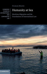 Title: Humanity at Sea: Maritime Migration and the Foundations of International Law, Author: Itamar Mann