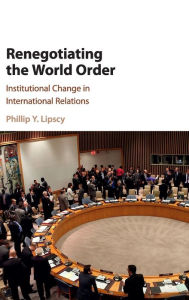 Title: Renegotiating the World Order: Institutional Change in International Relations, Author: Phillip Y. Lipscy