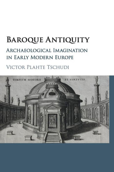 Baroque Antiquity: Archaeological Imagination Early Modern Europe