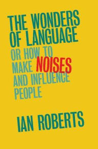 Title: The Wonders of Language: Or How to Make Noises and Influence People, Author: Ian Roberts