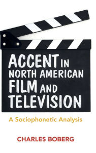 Title: Accent in North American Film and Television: A Sociophonetic Analysis, Author: Charles Boberg