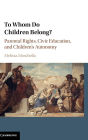 To Whom Do Children Belong?: Parental Rights, Civic Education, and Children's Autonomy