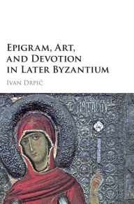 Title: Epigram, Art, and Devotion in Later Byzantium, Author: Ivan Drpic