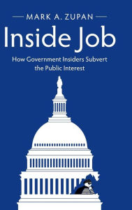 Title: Inside Job: How Government Insiders Subvert the Public Interest, Author: Mark A. Zupan