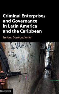 Title: Criminal Enterprises and Governance in Latin America and the Caribbean, Author: Enrique Desmond Arias