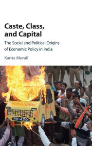 Title: Caste, Class, and Capital: The Social and Political Origins of Economic Policy in India, Author: Kanta Murali