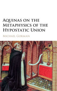 Title: Aquinas on the Metaphysics of the Hypostatic Union, Author: Michael Gorman