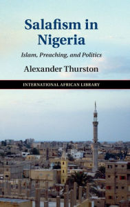 Title: Salafism in Nigeria: Islam, Preaching, and Politics, Author: Alexander Thurston