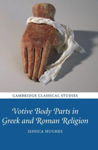 Title: Votive Body Parts in Greek and Roman Religion, Author: Jessica Hughes