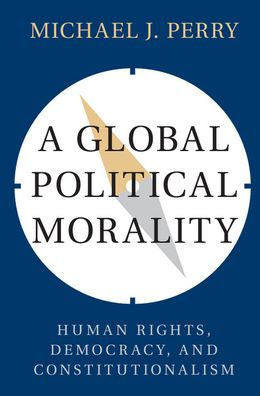 A Global Political Morality: Human Rights, Democracy, and Constitutionalism