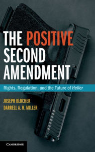 Title: The Positive Second Amendment: Rights, Regulation, and the Future of Heller, Author: Joseph Blocher