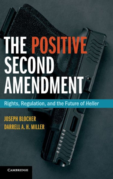 The Positive Second Amendment: Rights, Regulation, and the Future of Heller