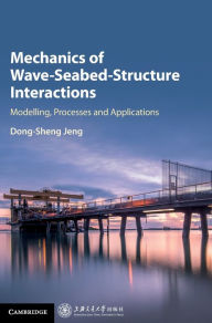 Title: Mechanics of Wave-Seabed-Structure Interactions: Modelling, Processes and Applications, Author: Dong-Sheng Jeng