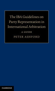 Title: The IBA Guidelines on Party Representation in International Arbitration: A Guide, Author: Peter Ashford