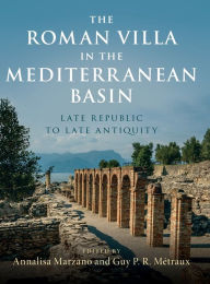 Title: The Roman Villa in the Mediterranean Basin: Late Republic to Late Antiquity, Author: Annalisa Marzano