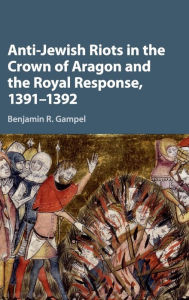 Title: Anti-Jewish Riots in the Crown of Aragon and the Royal Response, 1391-1392, Author: Benjamin R. Gampel