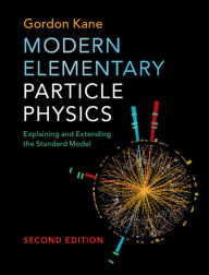 Title: Modern Elementary Particle Physics: Explaining and Extending the Standard Model / Edition 2, Author: Gordon Kane