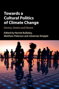Title: Towards a Cultural Politics of Climate Change: Devices, Desires and Dissent, Author: Harriet Bulkeley
