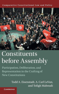 Title: Constituents Before Assembly: Participation, Deliberation, and Representation in the Crafting of New Constitutions, Author: Todd A. Eisenstadt