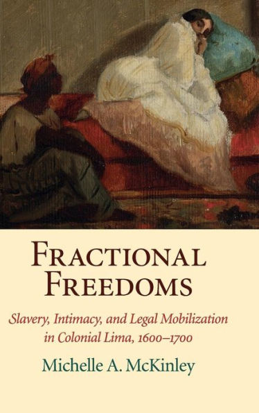 Fractional Freedoms: Slavery, Intimacy, and Legal Mobilization Colonial Lima, 1600-1700
